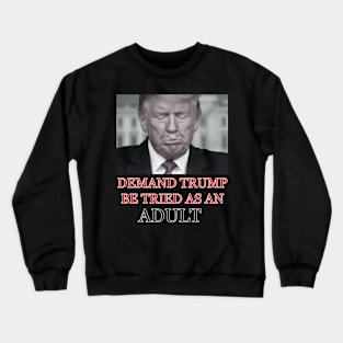 Demand Trump Be Tried As An Adult Crewneck Sweatshirt